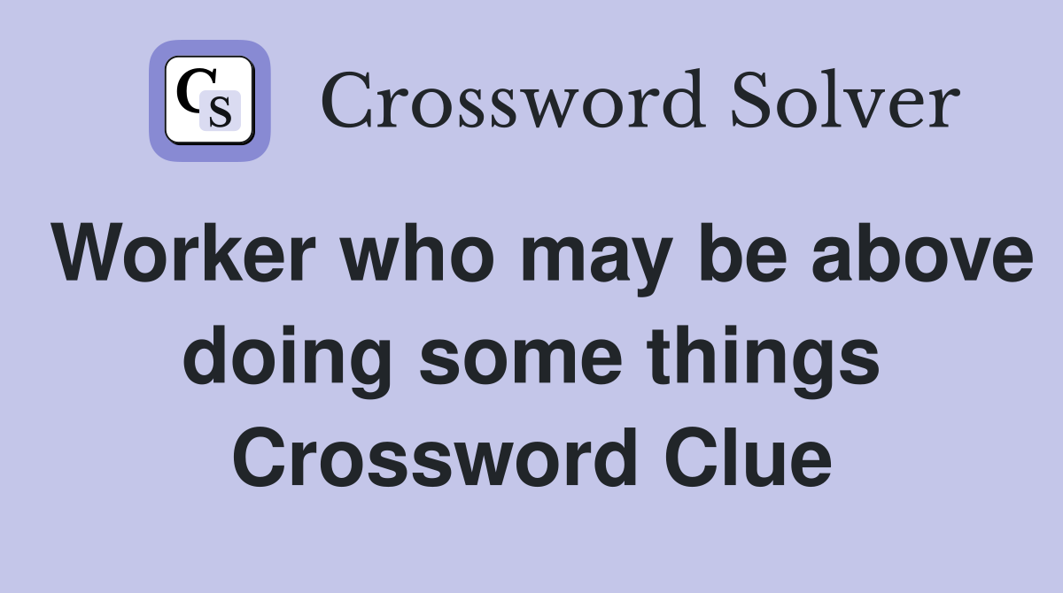 Worker who may be above doing some things Crossword Clue