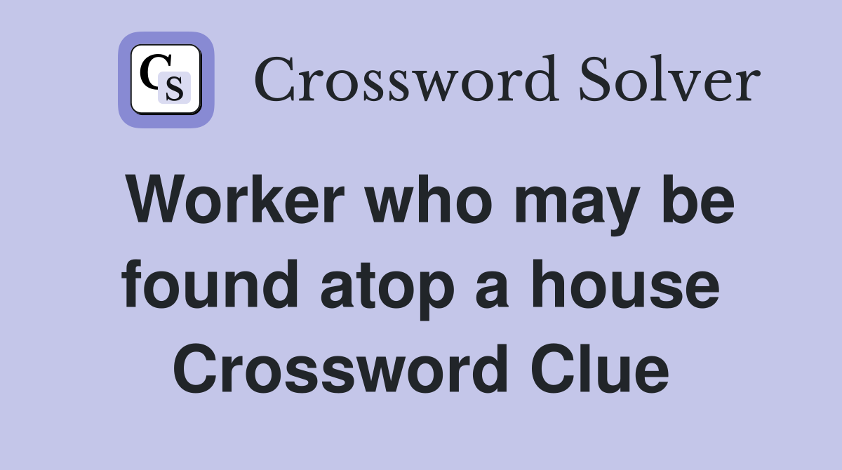 Worker who may be found atop a house Crossword Clue