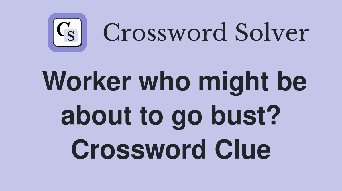 Worker who might be about to go bust? Crossword Clue