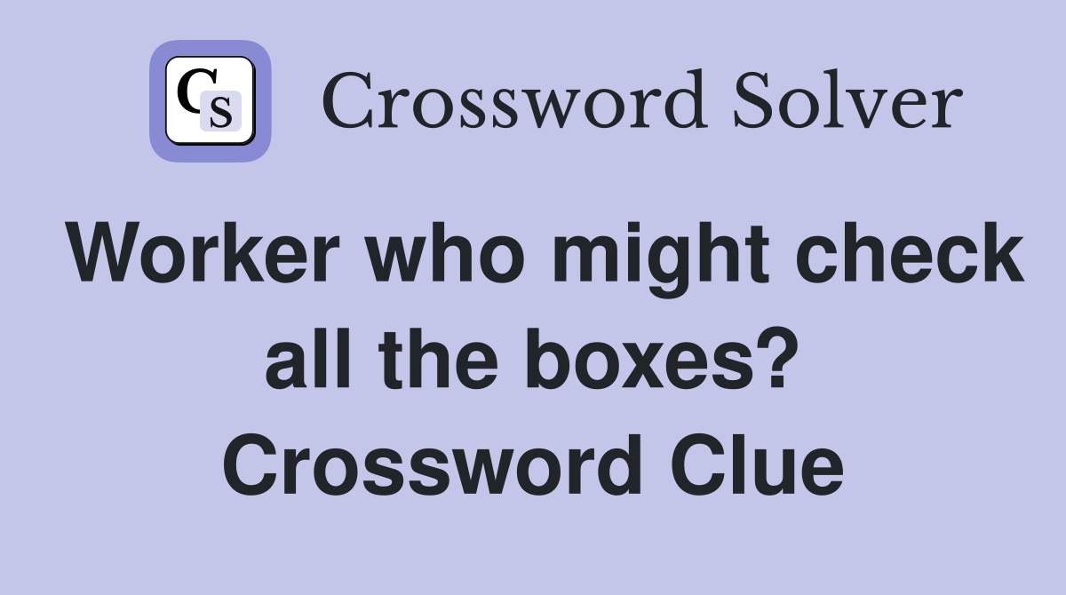 Worker who might check all the boxes? Crossword Clue