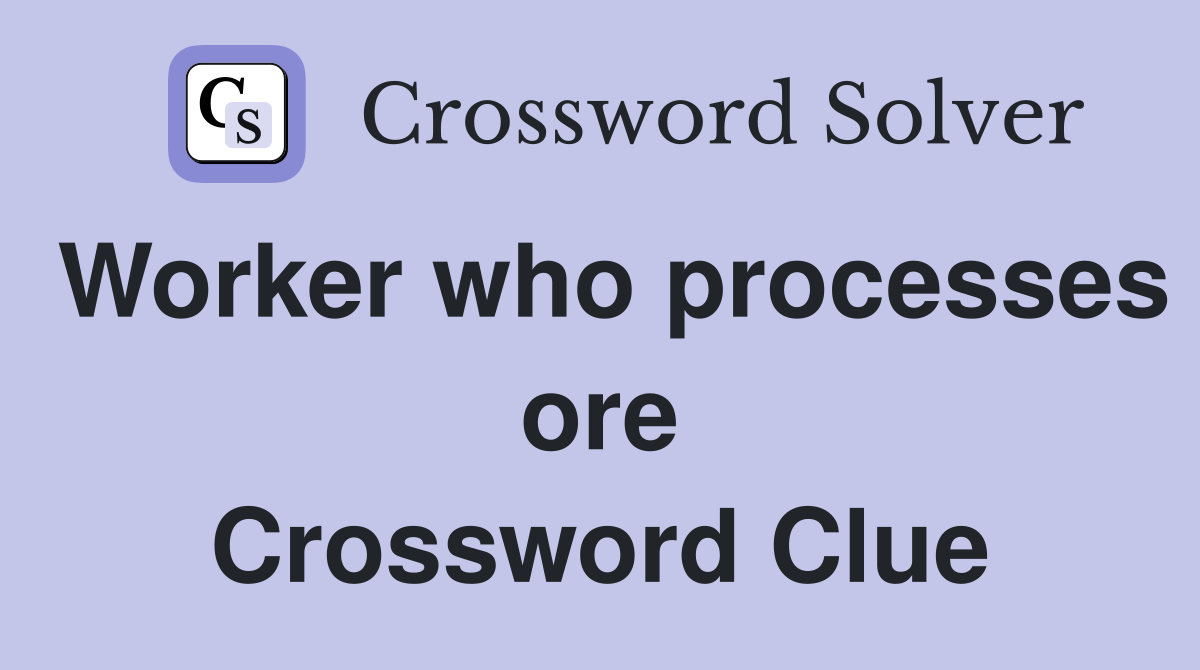 Worker who processes ore Crossword Clue
