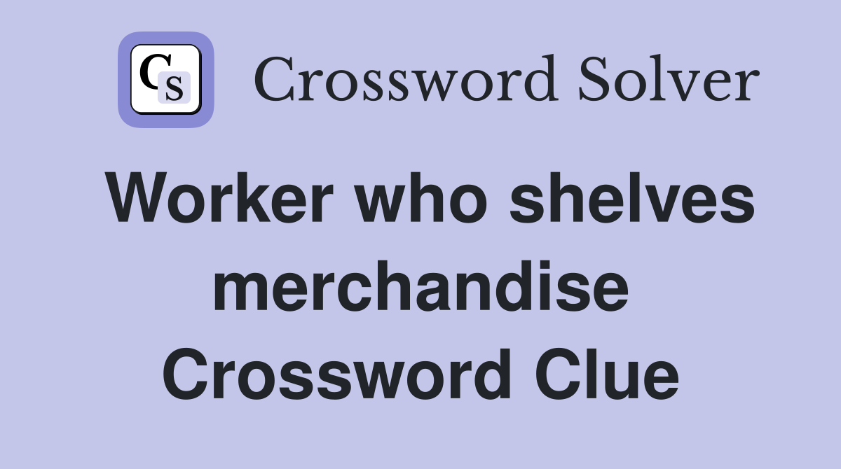 Worker who shelves merchandise Crossword Clue
