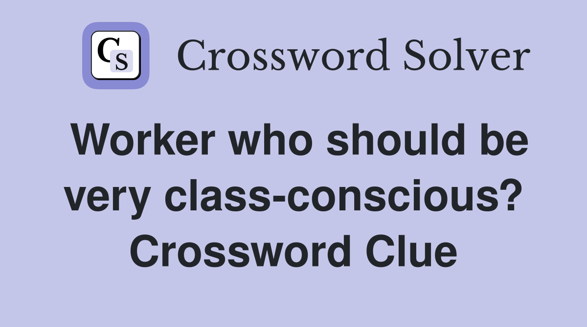 Worker who should be very class-conscious? Crossword Clue