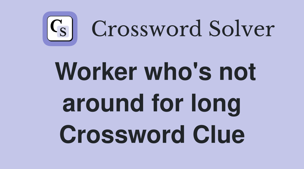 Worker who's not around for long Crossword Clue