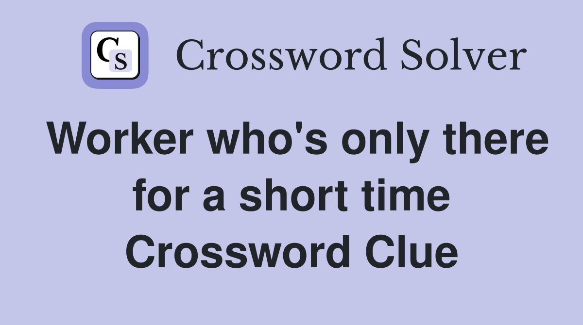 Worker who's only there for a short time Crossword Clue