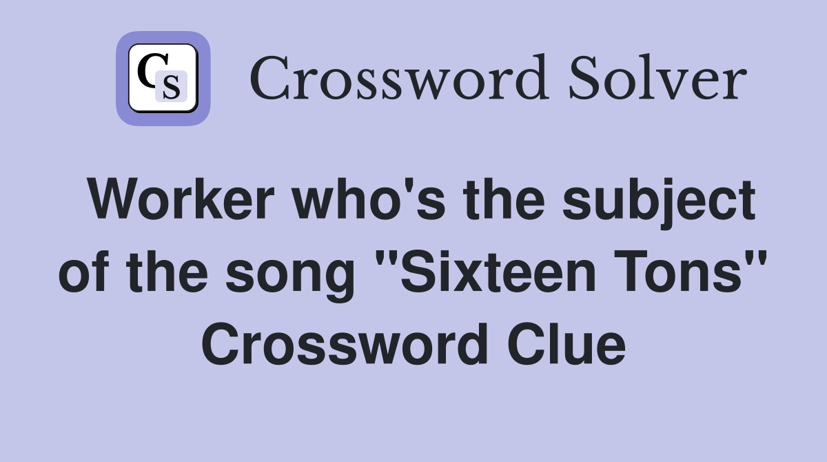 Worker who's the subject of the song "Sixteen Tons" Crossword Clue