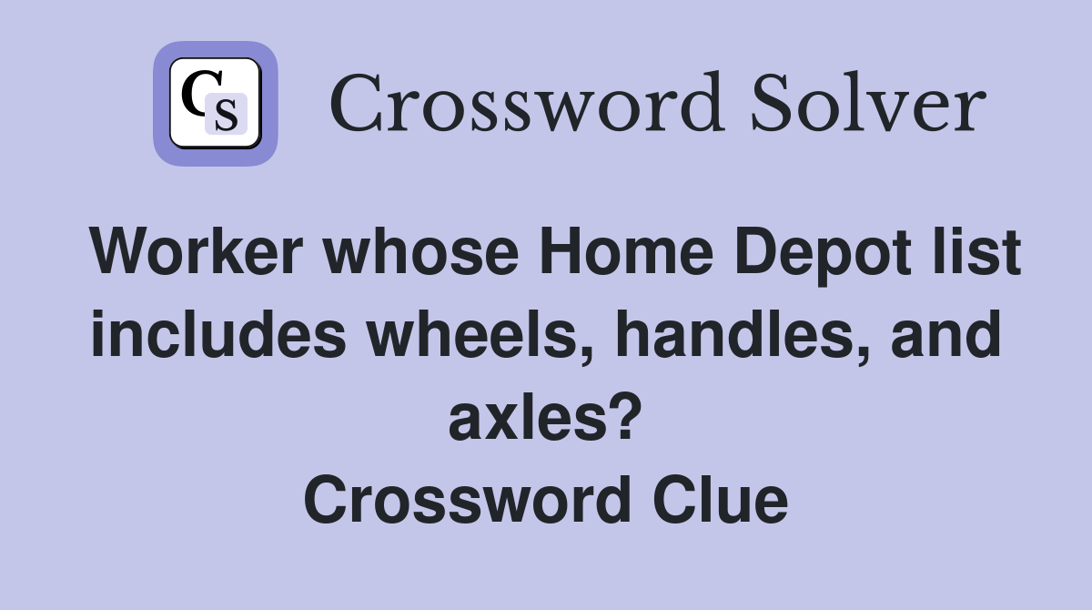 Worker whose Home Depot list includes wheels, handles, and axles? Crossword Clue