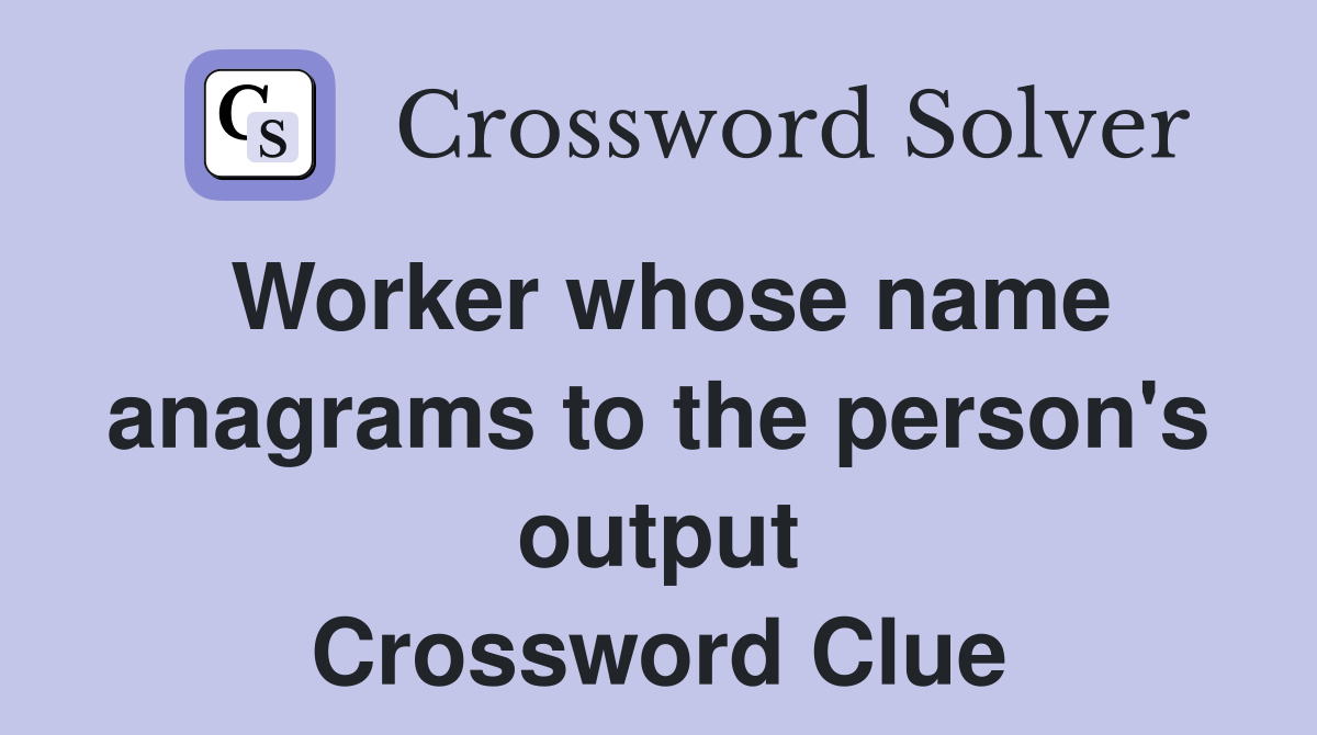 Worker whose name anagrams to the person's output Crossword Clue