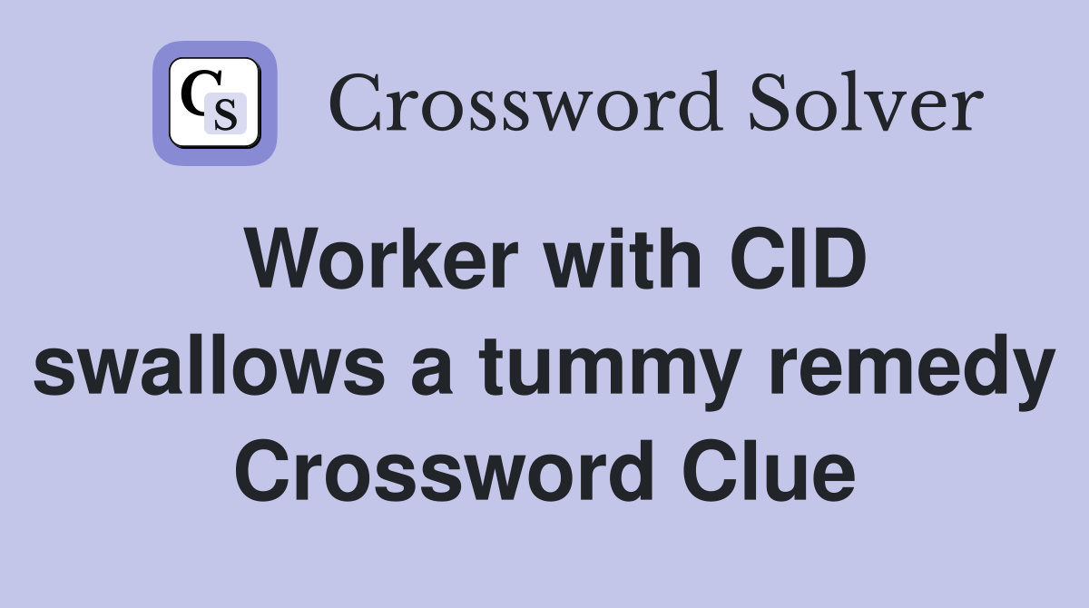 Worker with CID swallows a tummy remedy Crossword Clue