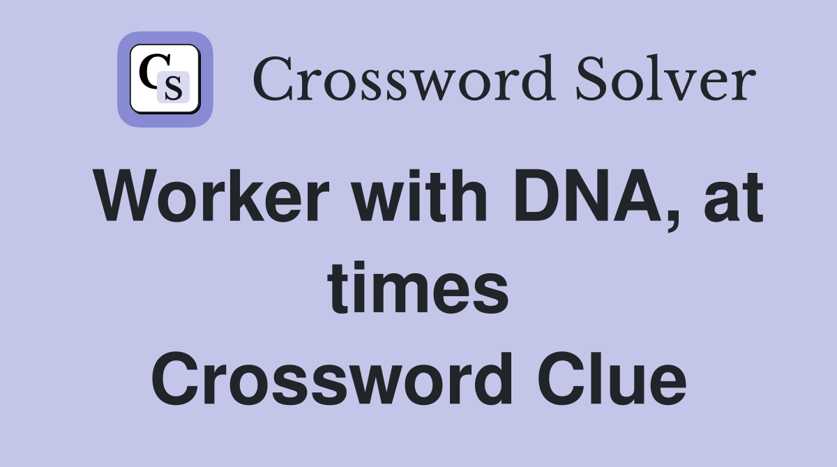 Worker with DNA, at times Crossword Clue