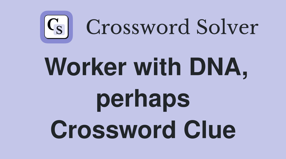 Worker with DNA, perhaps Crossword Clue