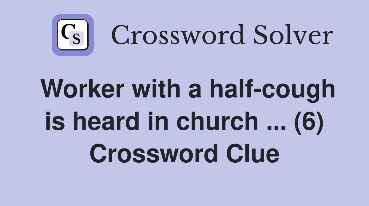 Worker with a half-cough is heard in church ... (6) Crossword Clue