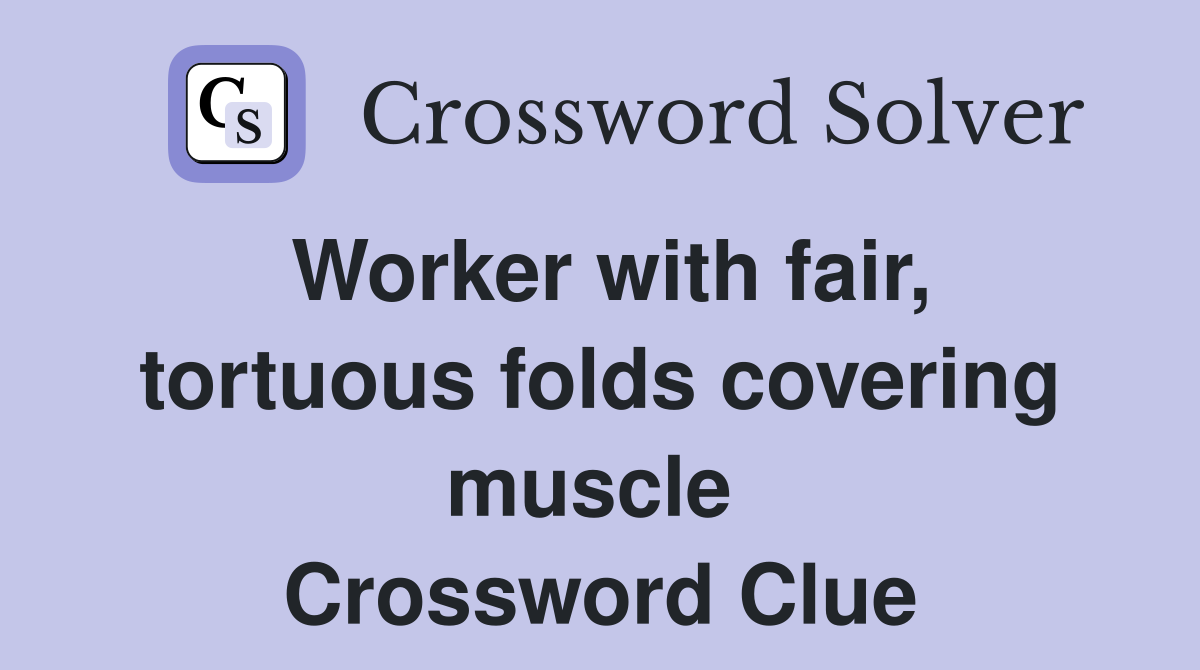 Worker with fair, tortuous folds covering muscle  Crossword Clue