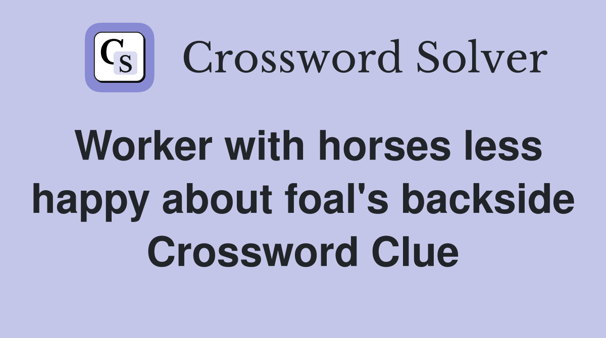 Worker with horses less happy about foal's backside Crossword Clue