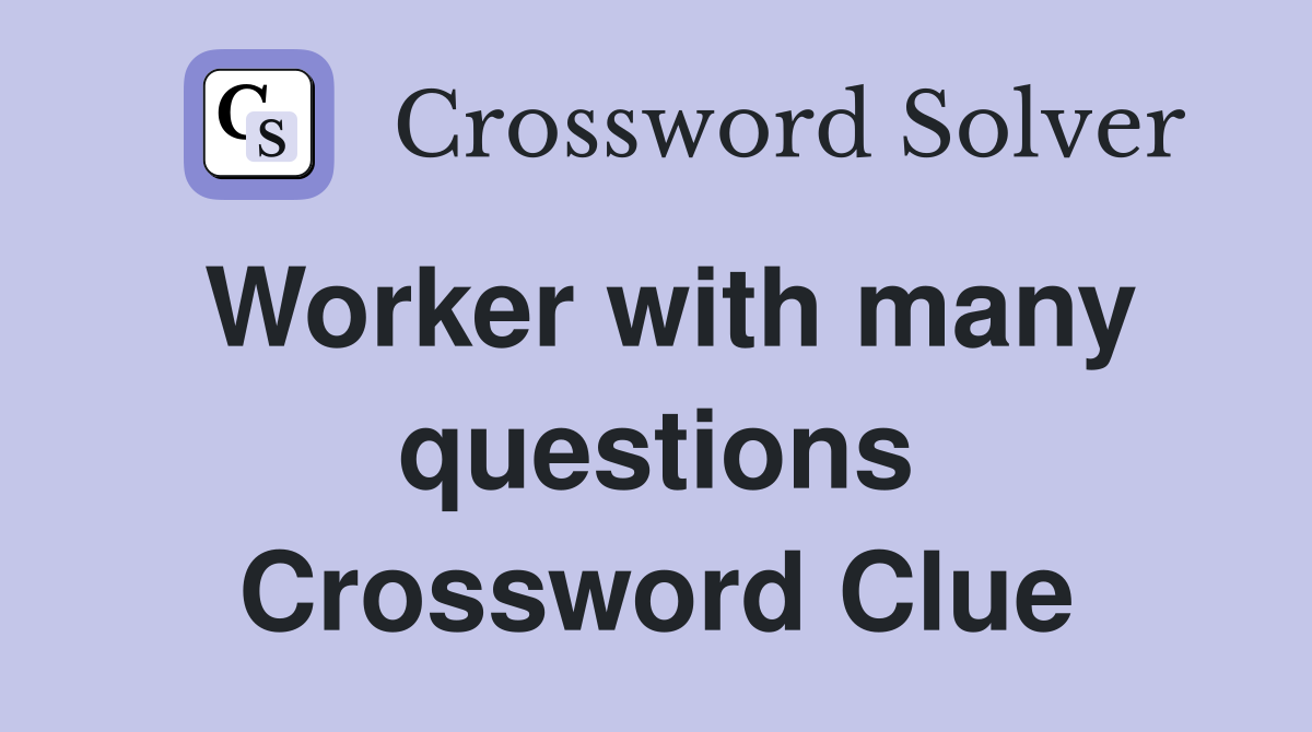 Worker with many questions Crossword Clue