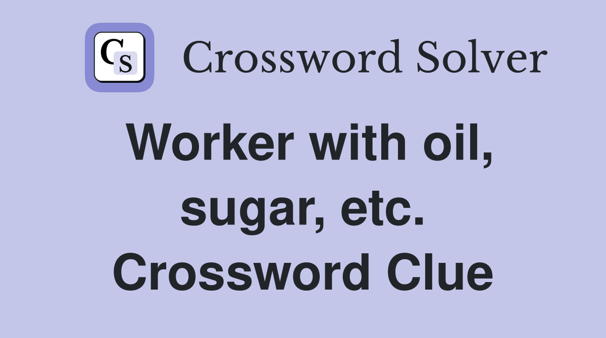 Worker with oil, sugar, etc. Crossword Clue