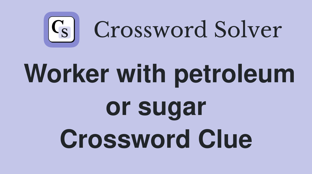Worker with petroleum or sugar Crossword Clue