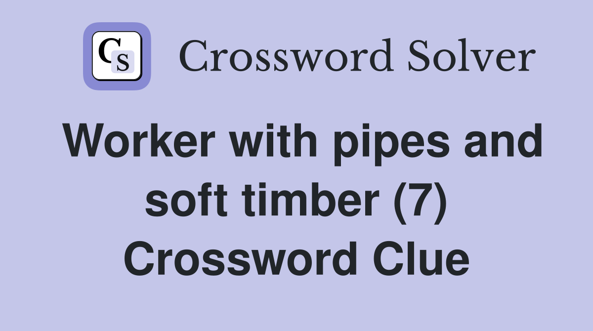 Worker with pipes and soft timber (7) Crossword Clue