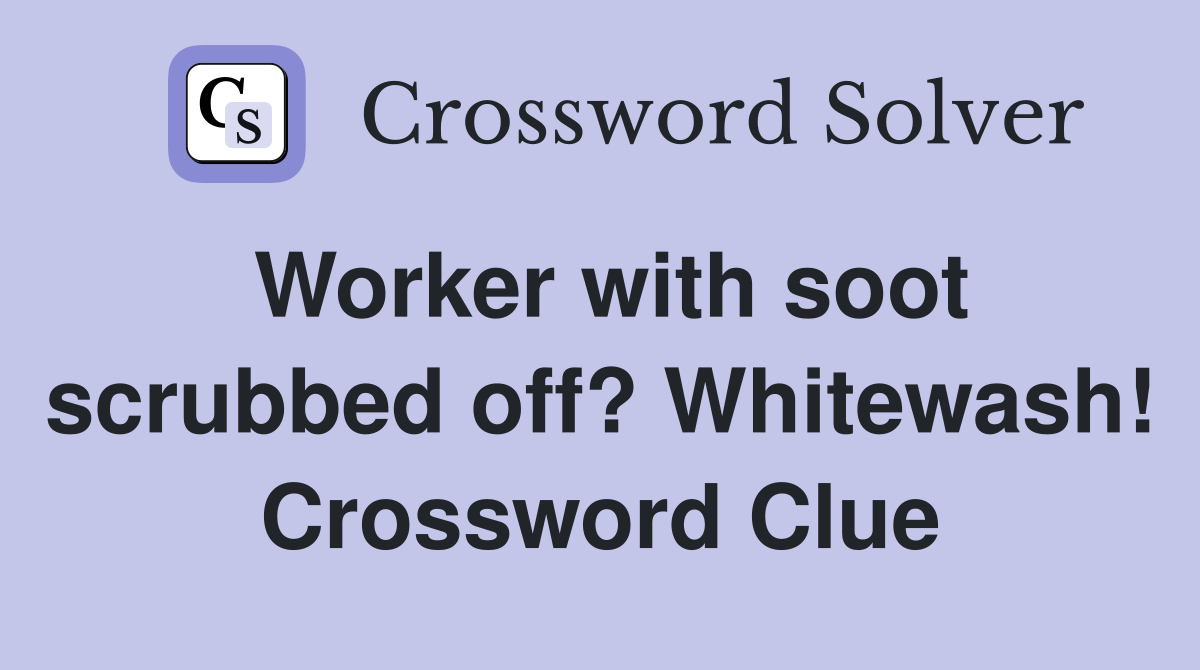 Worker with soot scrubbed off? Whitewash! Crossword Clue