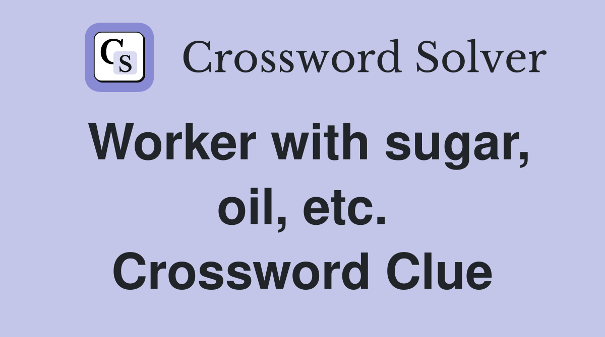Worker with sugar, oil, etc. Crossword Clue