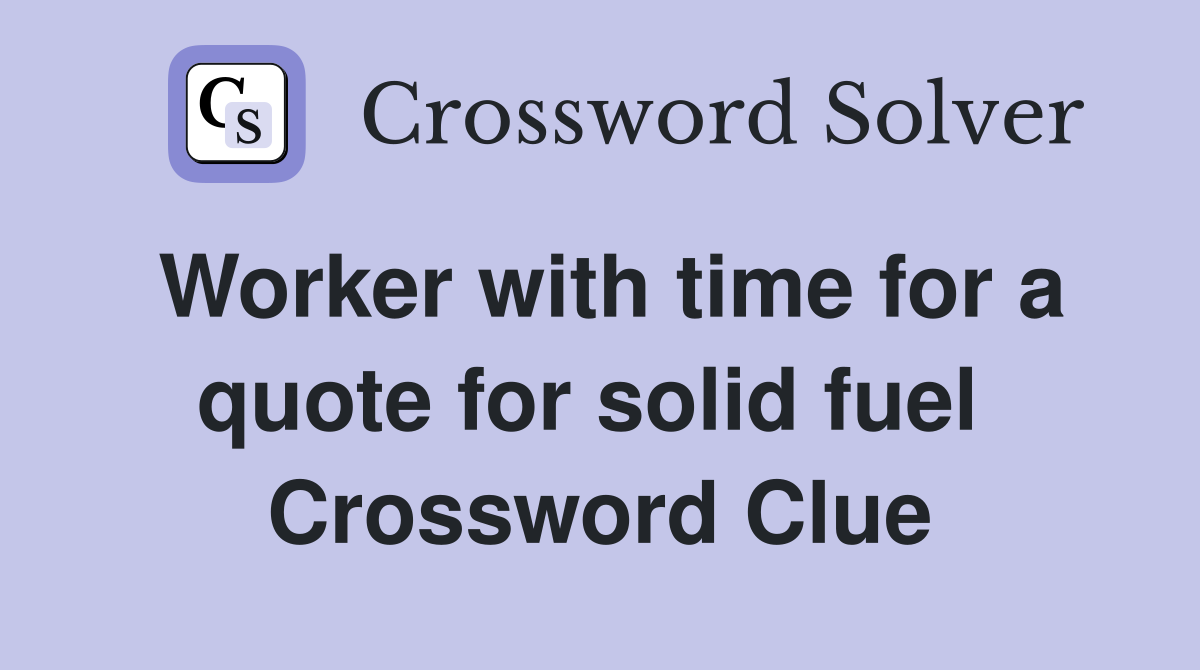 Worker with time for a quote for solid fuel  Crossword Clue