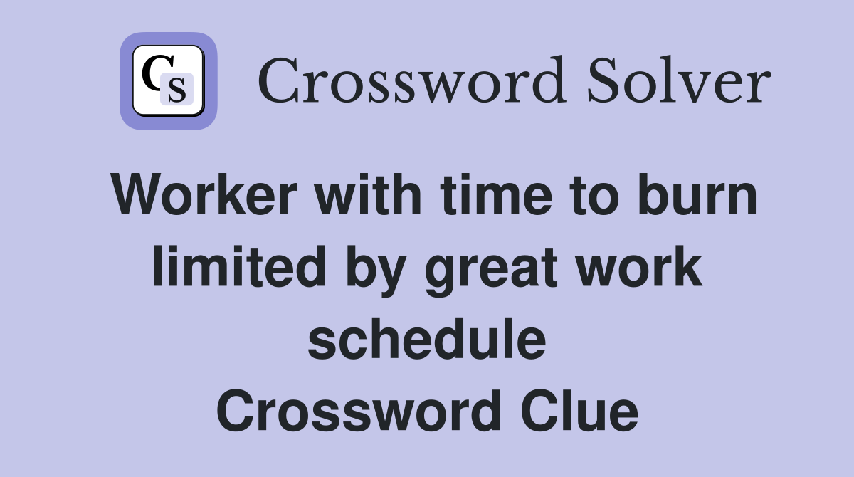 Worker with time to burn limited by great work schedule Crossword Clue