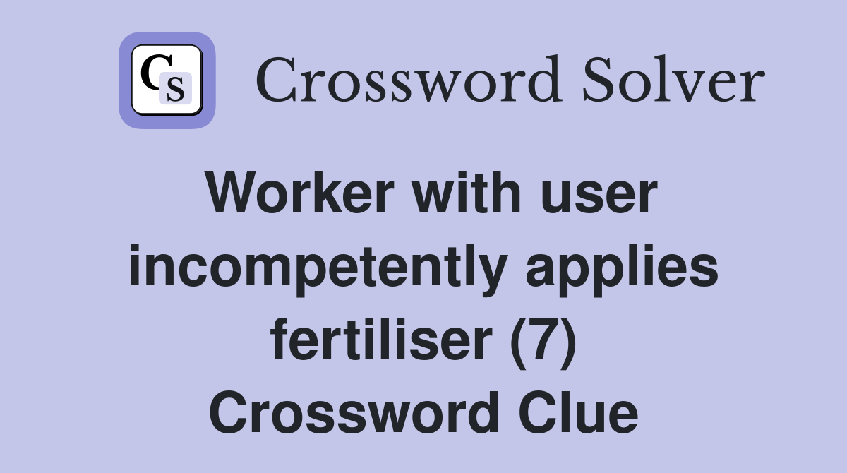 Worker with user incompetently applies fertiliser (7) Crossword Clue