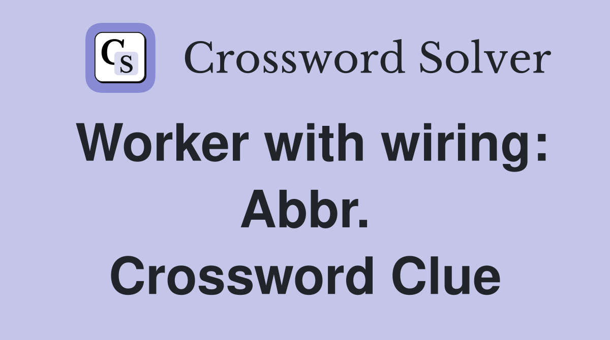 Worker with wiring: Abbr. Crossword Clue