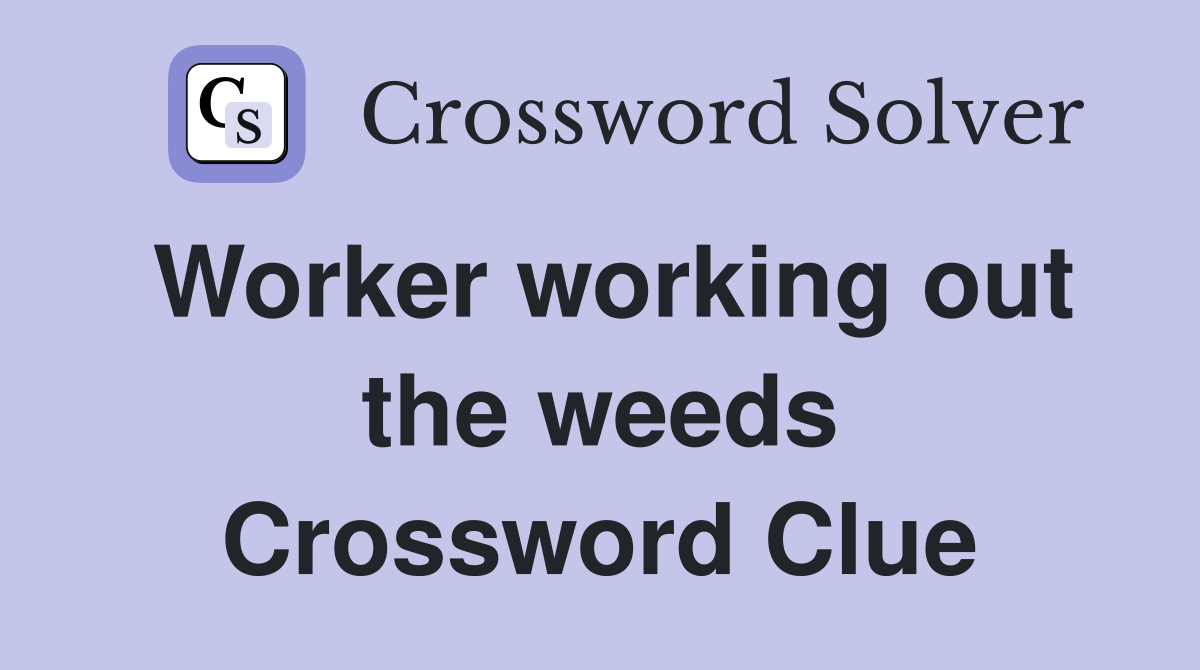 Worker working out the weeds Crossword Clue