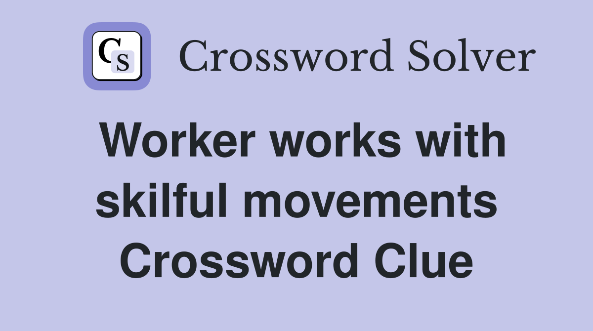 Worker works with skilful movements Crossword Clue