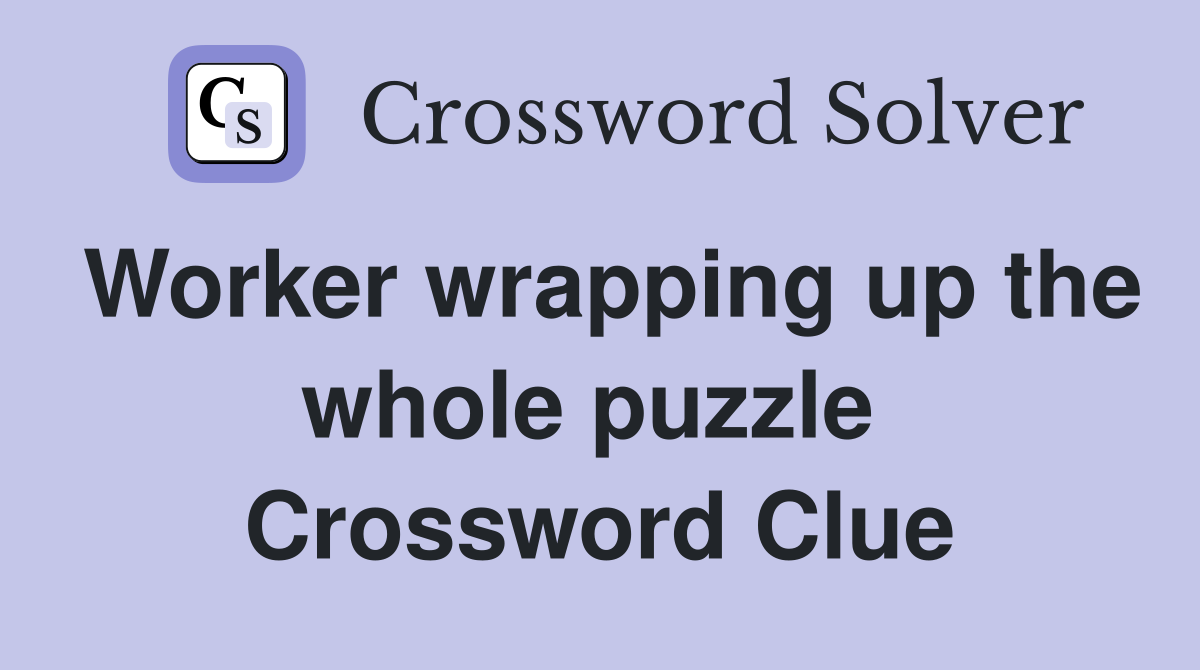Worker wrapping up the whole puzzle  Crossword Clue