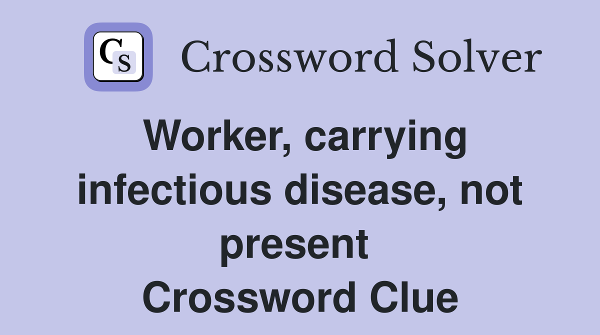 Worker, carrying infectious disease, not present  Crossword Clue
