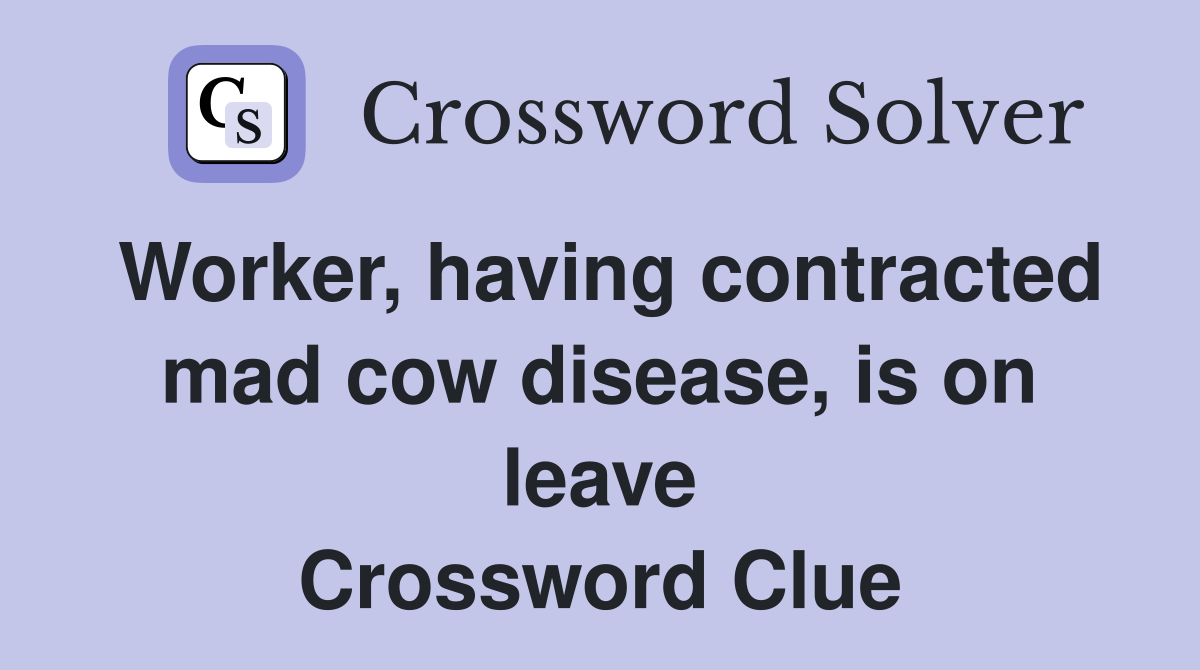 Worker, having contracted mad cow disease, is on leave Crossword Clue