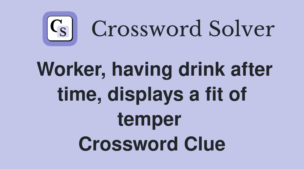 Worker, having drink after time, displays a fit of temper  Crossword Clue