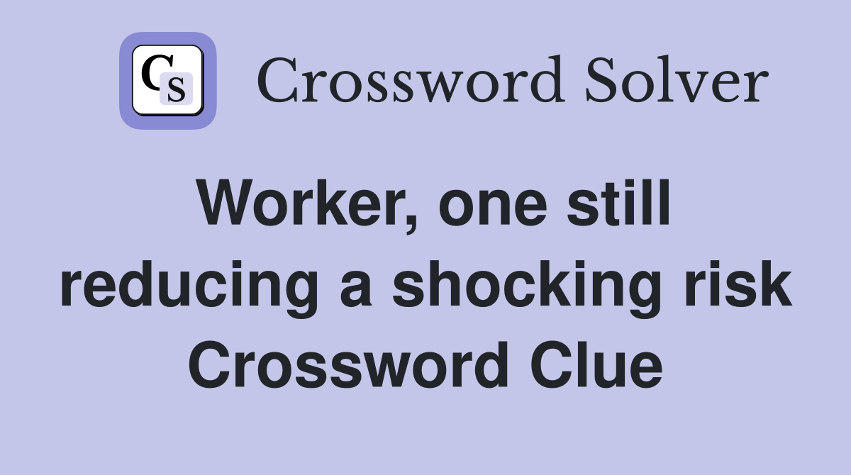 Worker, one still reducing a shocking risk Crossword Clue