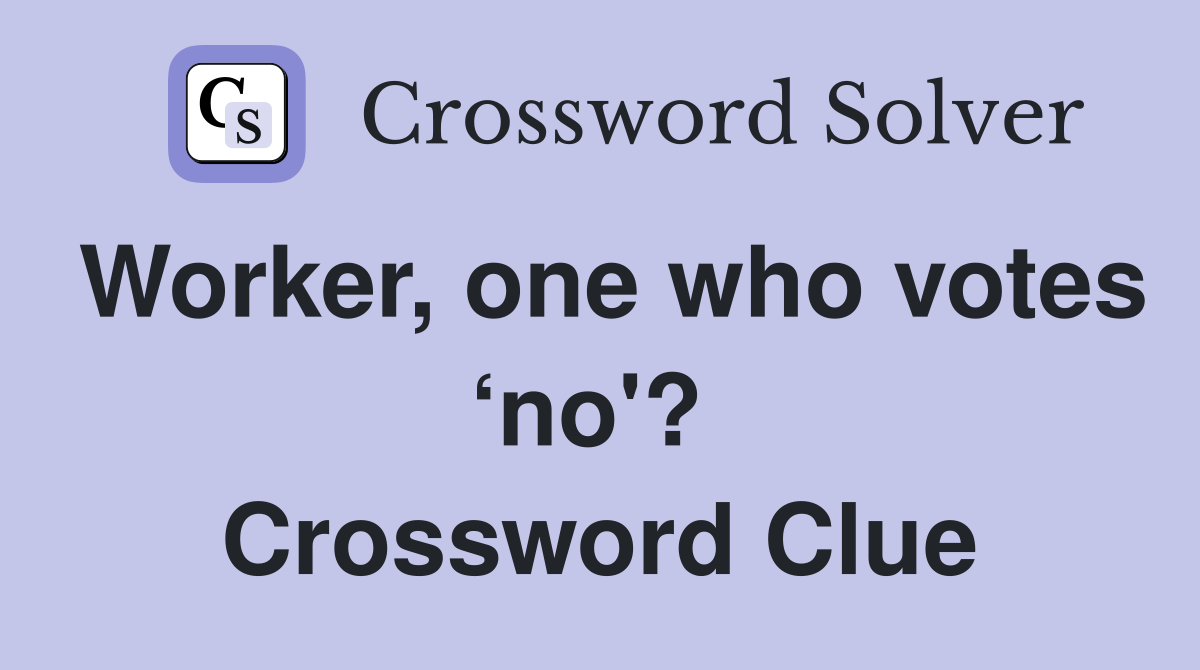 Worker, one who votes ‘no'?  Crossword Clue