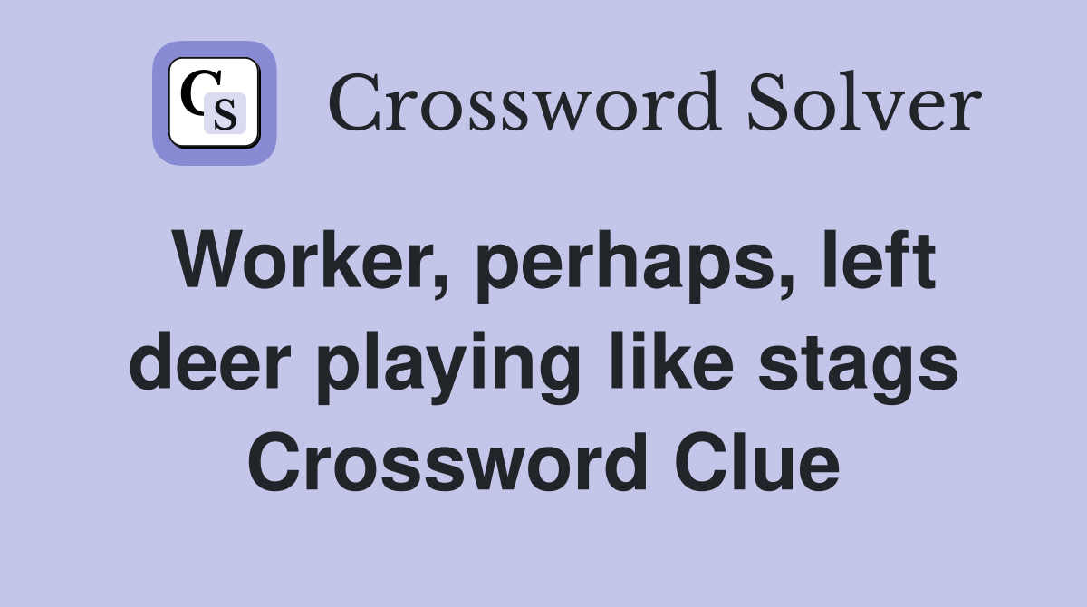Worker, perhaps, left deer playing like stags Crossword Clue