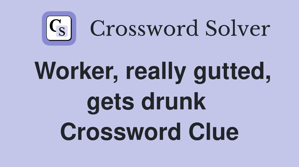 Worker, really gutted, gets drunk  Crossword Clue