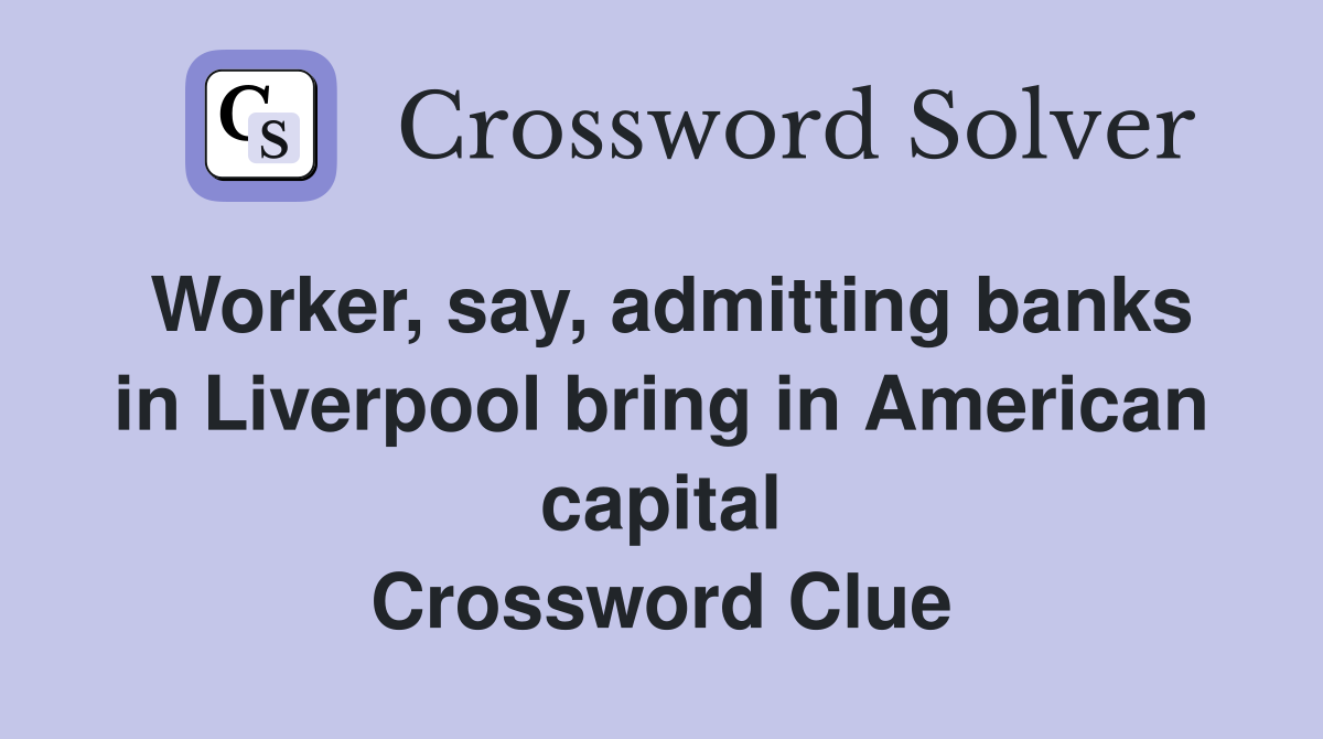 Worker, say, admitting banks in Liverpool bring in American capital Crossword Clue