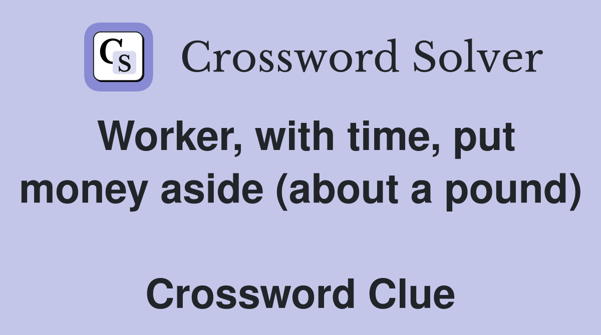 Worker, with time, put money aside (about a pound)  Crossword Clue
