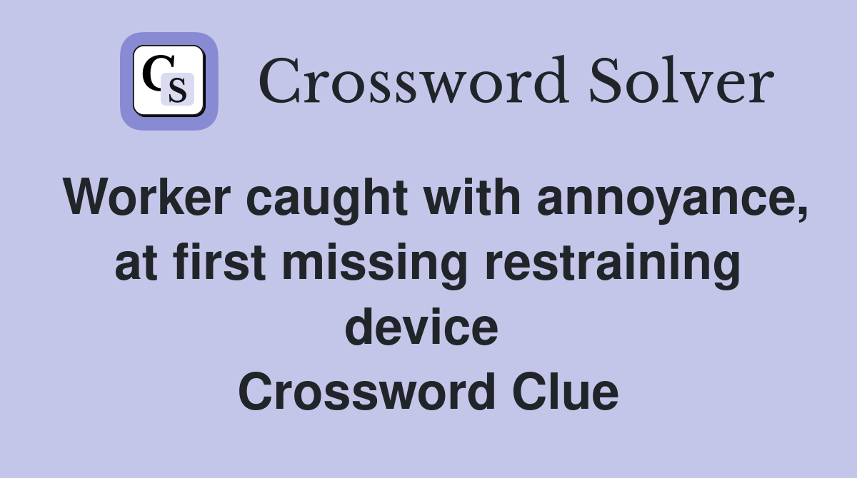 Worker caught with annoyance, at first missing restraining device  Crossword Clue