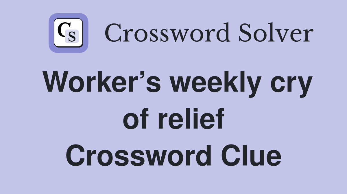 Worker’s weekly cry of relief Crossword Clue