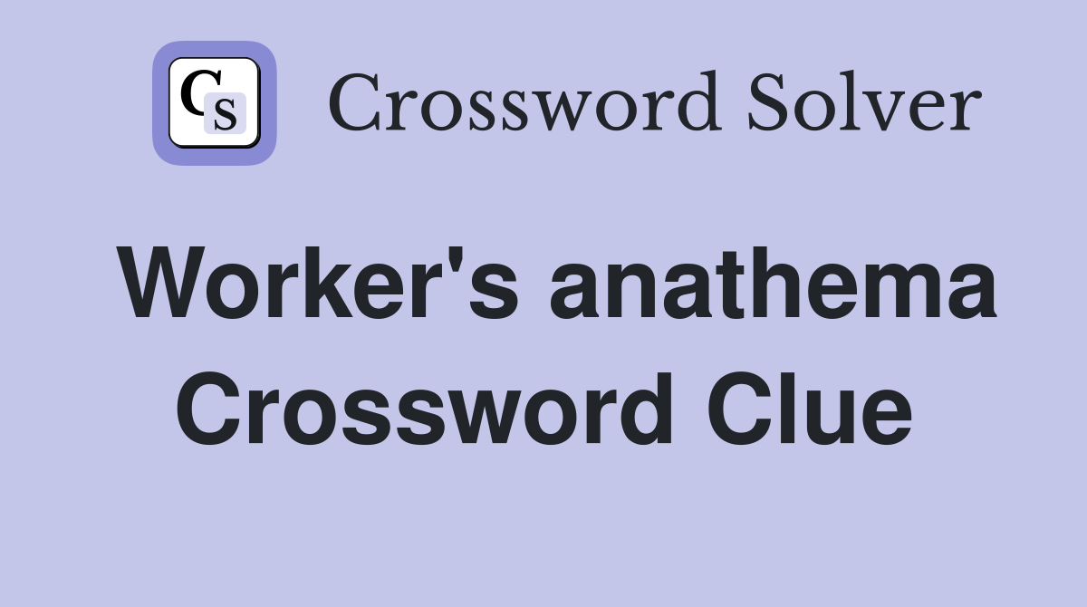 Worker's anathema Crossword Clue