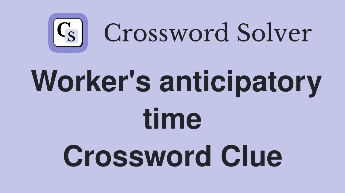 Worker's anticipatory time Crossword Clue
