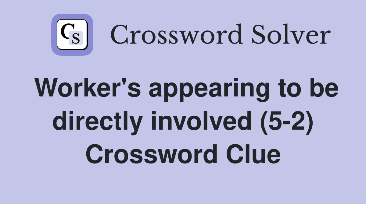 Worker's appearing to be directly involved (5-2) Crossword Clue