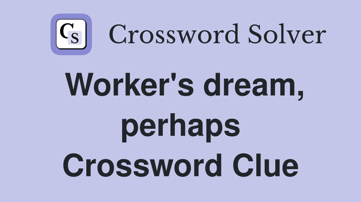 Worker's dream, perhaps Crossword Clue
