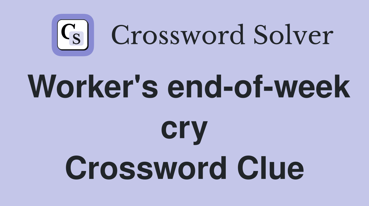 Worker's end-of-week cry Crossword Clue