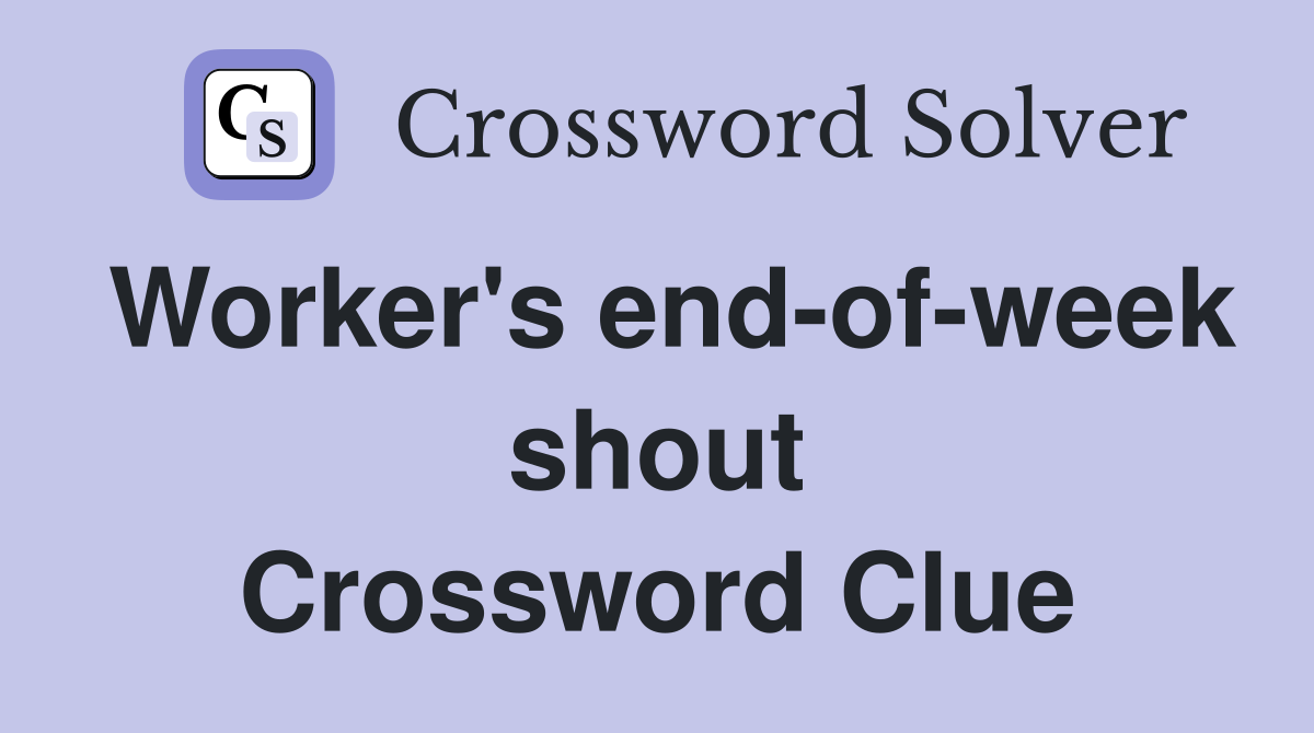 Worker's end-of-week shout Crossword Clue