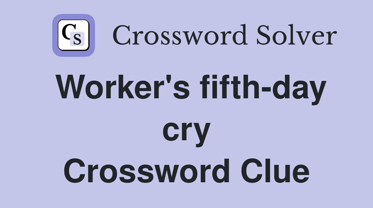 Worker's fifth-day cry Crossword Clue