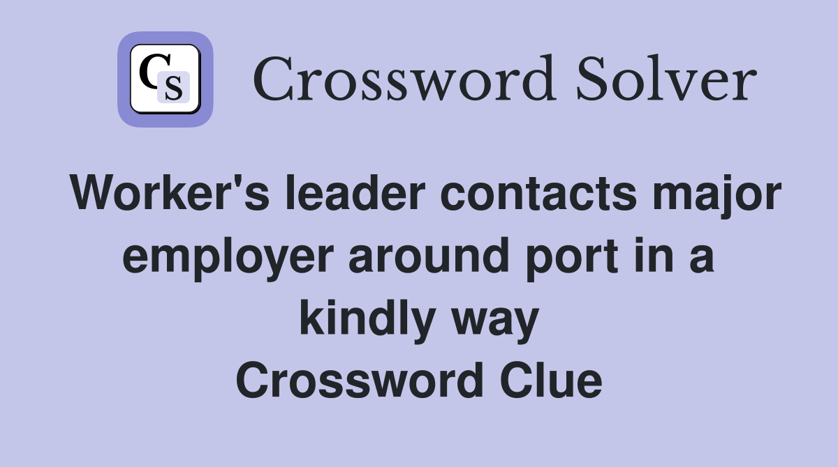 Worker's leader contacts major employer around port in a kindly way Crossword Clue